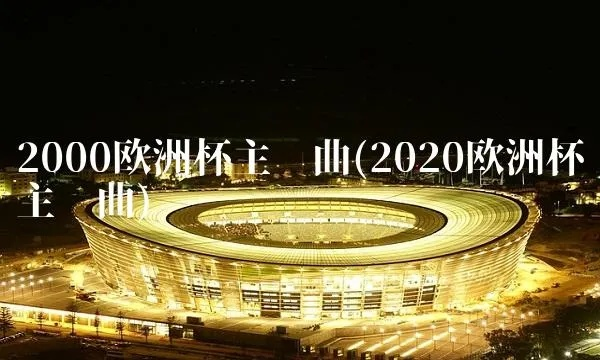 2000欧洲杯歌 2000欧洲杯歌曲-第3张图片-www.211178.com_果博福布斯